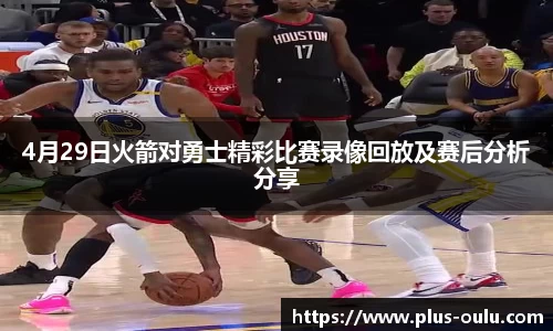 4月29日火箭对勇士精彩比赛录像回放及赛后分析分享